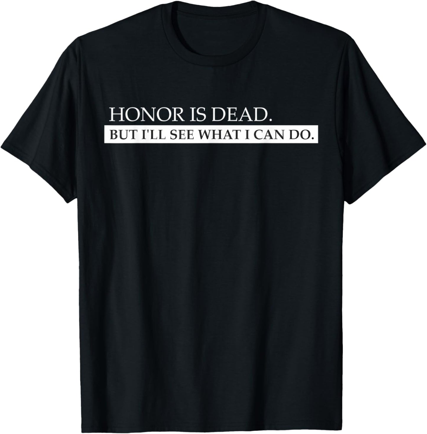 Funny Honor Is Dead, But I'll See What I Can Do, Love Quotes T-Shirt