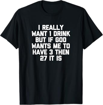 I Really Want 1 Drink... T-Shirt funny saying drunk drinking T-Shirt