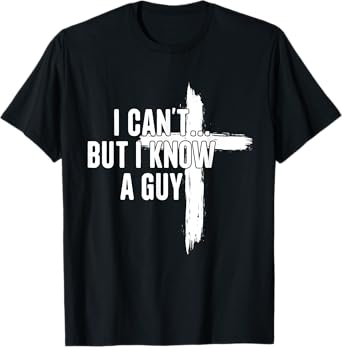 I Can't But I Know A Guy Religious Jesus Christian T-Shirt