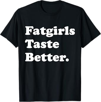 Fatgirls Taste Better Funny Meme T-Shirt