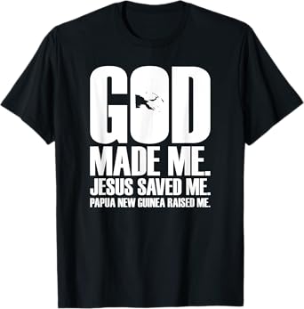 God Made Me. Jesus Saved Me. Papua New Guinea Raised Me. T-Shirt