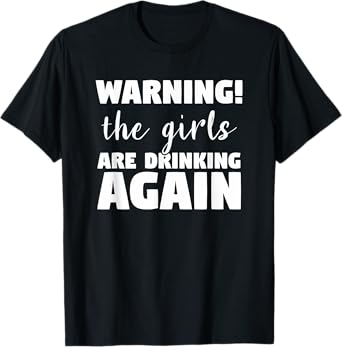 Warning The Girls Are Drinking Again Funny Alcohol Beer Wine T-Shirt
