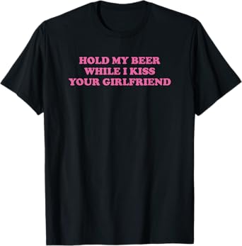 Hold My Beer While I Kiss Your Girlfriend Funny T-Shirt