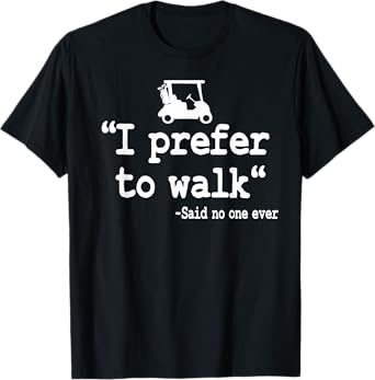 I Prefer To Walk Quote Golf Cart Driving Humor Funny Golfing T-Shirt