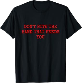 DON'T BITE THE HAND THAT FEEDS YOU T-Shirt