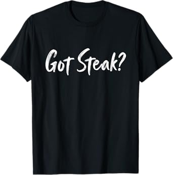Got Steak? Funny Steak party lover, Meat Lover T-Shirt