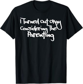 I Turned Out Okay Considering The Parenting Funny T-Shirt