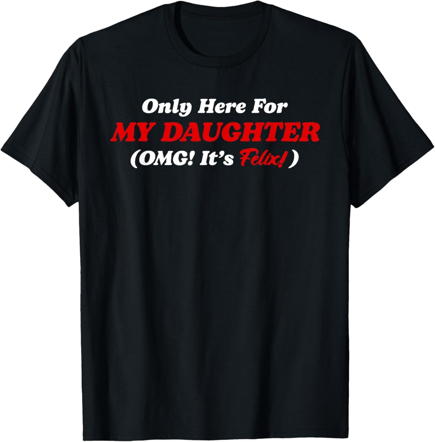 Only Here For MY DAUGHTER (OMG! It’s Felix!) Funny T-Shirt