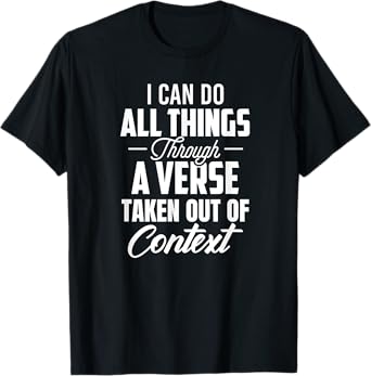 I Can Do All Things Through A Verse Taken Out Of Context T-Shirt