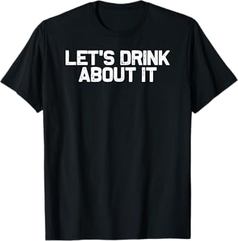 Funny Drinking Let's Drink About It T-Shirt