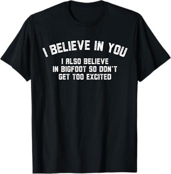 Funny I Believe In You But I Also Believe In Bigfoot Saying T-Shirt