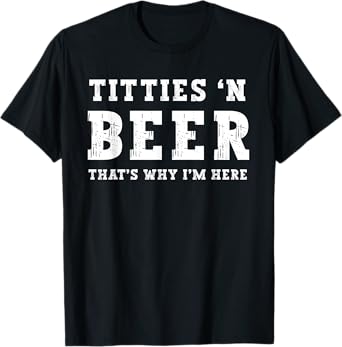 Titties B Beer That's Why I'm Here Funny Redneck Saying Joke T-Shirt