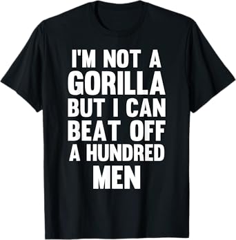I’m Not A Gorilla But I Can Beat Off A Hundred Men T-Shirt