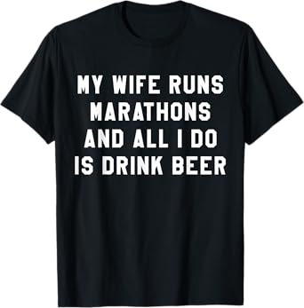 My Wife Runs Marathons All I Do Is Drink Beer Husband T-Shirt