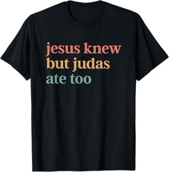 Jesus Knew But Judas Ate Too T-Shirt