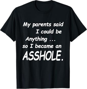 My Parents Said I Could Be Anything So I Became An Asshole T-Shirt