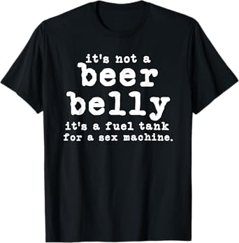 Mens it's not a beer belly It's a fuel tank for a sex machine T-Shirt