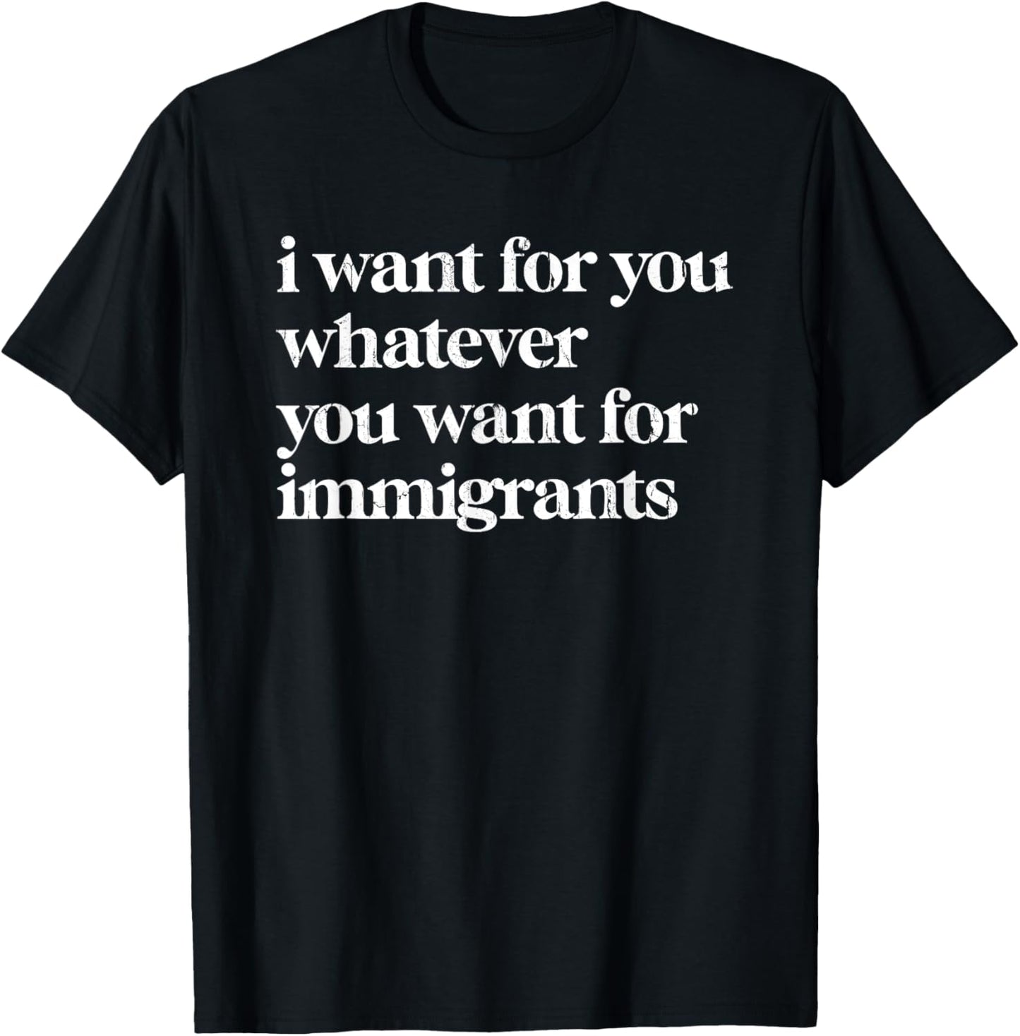 I Want For You Whatever You Want For Immigrants T-Shirt