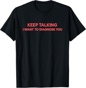 Keep Talking I Want To Diagnose You Humor T-Shirt