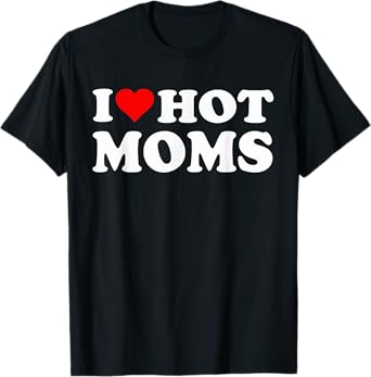 I Love Hot Moms I Heart Hot Moms Funny T-Shirt