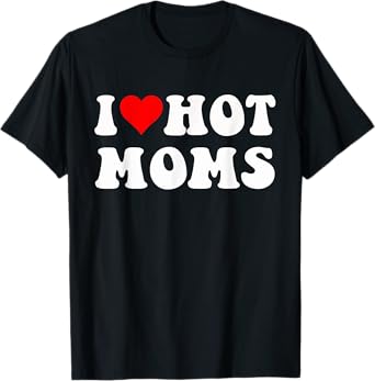 I Love Hot Moms I Heart Hot Moms Funny T-Shirt