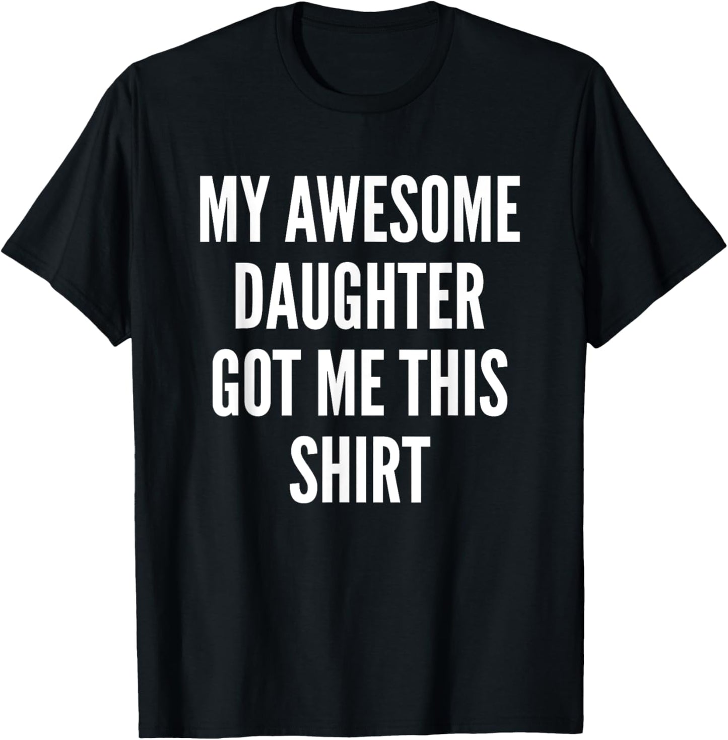 My Awesome Daughter Got Me This Shirt Mom & Fathers Day Dad T-Shirt