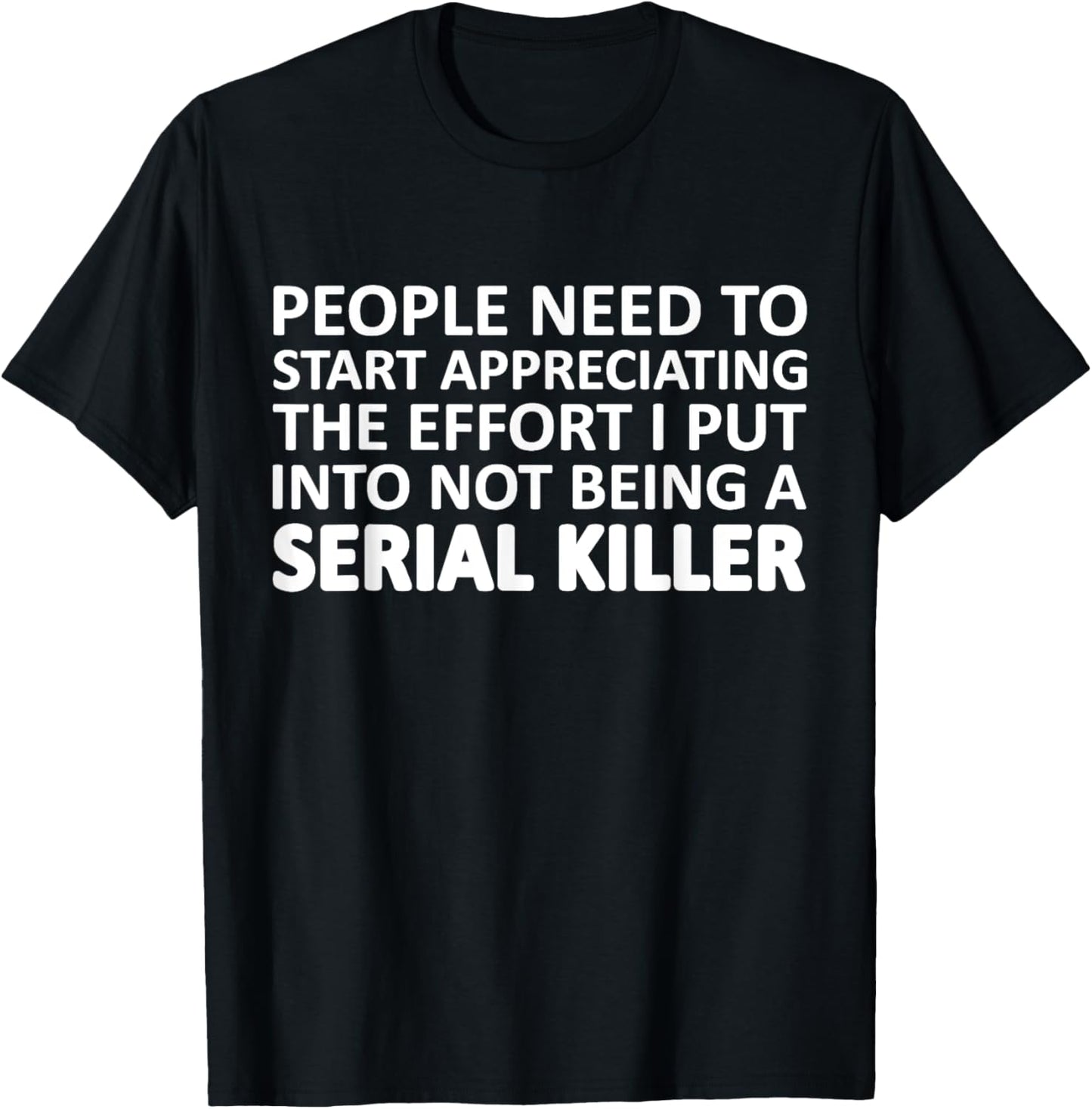 People Need To Start Appreciating The Effort I Put Into Not T-Shirt