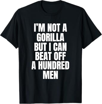 I’m Not A Gorilla But I Can Beat Off A Hundred Men T-Shirt