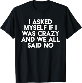 I Asked Myself If I Was Crazy And We All Said No Funny T-Shirt