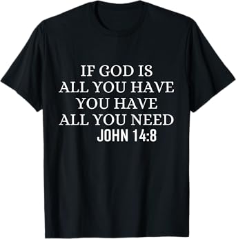 If God Is All You Hava You Have All You Need Christian Quote T-Shirt