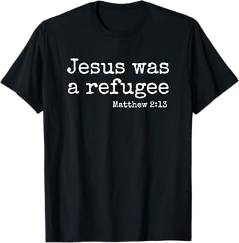 Jesus Was A refugee - Matthew 2:13 T-Shirt