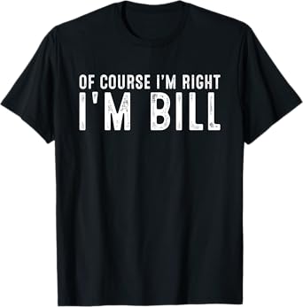 OF COURSE I'M RIGHT I'M BILL Christmas Birthday Funny T-Shirt
