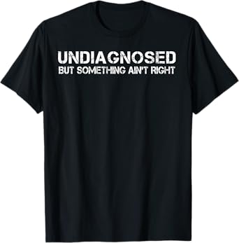Undiagnosed But Something Ain't Right T-Shirt