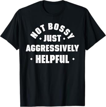 Not Bossy Just Aggressively Helpful T-Shirt