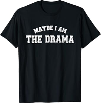 Maybe I Am The Drama Funny T-Shirt