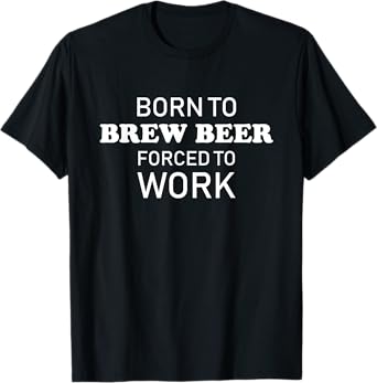 Born to Brew Beer Forced to Work Home Brewer T-Shirt