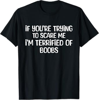 If You're Trying To Scare Me I'm Terrified Of Boobs T-Shirt