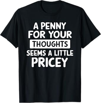 A Penny For Your Thoughts Seems A Little Pricey Funny Gift T-Shirt