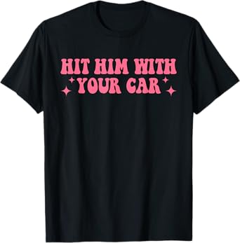 Hit Him With Your Car Funny Humorous Quote T-Shirt