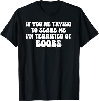 If You're Trying To Scare Me I'm Terrified Of Boobs Adult T-Shirt