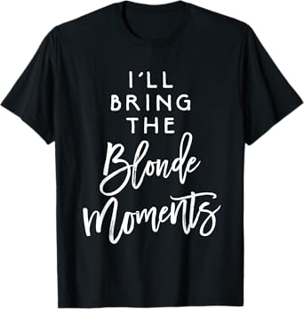 I'll Bring The Blonde Moments Shirt Funny Party Group Tees T-Shirt