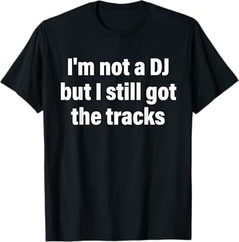 I'm Not A DJ But I Still Got The Tracks Design T-Shirt