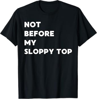 Not Before My Sloppy Top - Funny Gifts for Women or Men T-Shirt