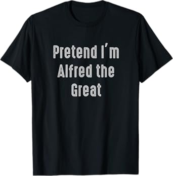 Pretend I'm Alfred the Great Easy Funny Costume T-Shirt