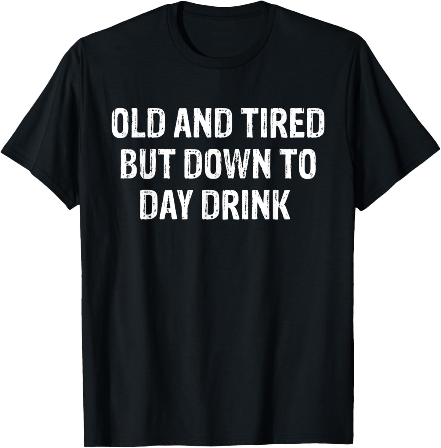 Old And Tired But Down To Day Drink T-Shirt