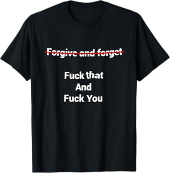 Fogive And Forget Fuck That And Fuck You T-Shirt