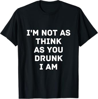 I'm Not As Think As You Drunk I Am Funny T Shirt Gift T-Shirt