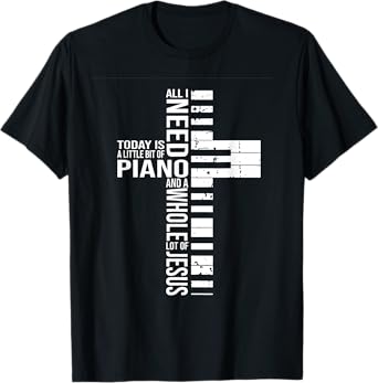 All i need today is a little bit of PIANO and JESUS T-Shirt