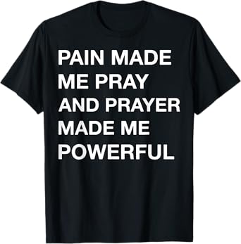 Pain Made Me Pray And Prayer Made Me Powerful T-Shirt