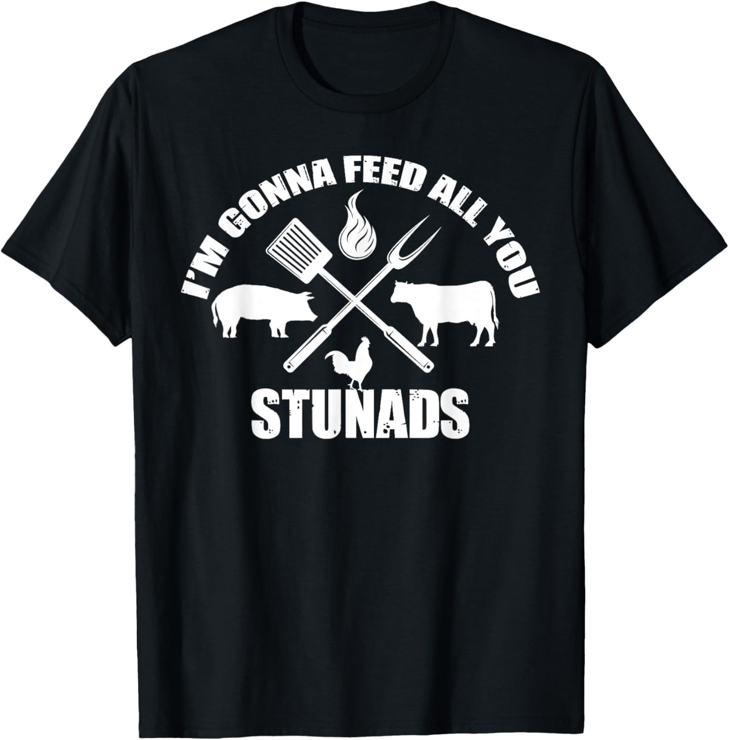 I'm Gonna Feed All You Stunads Funny Barbecue Quote T-Shirt